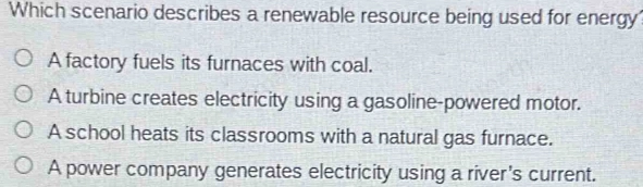 Which Scenario Describes A Renewable Resource Being Used For Energy?